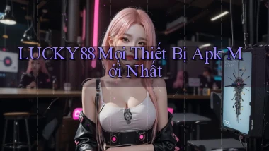 lucky88 mọi thiết bị apk mới nhất