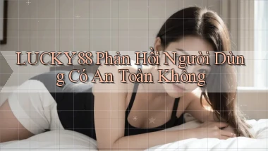 lucky88 phản hồi người dùng có an toàn không