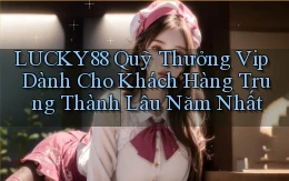 lucky88  quỹ thưởng vip dành cho khách hàng trung thành lâu năm nhất