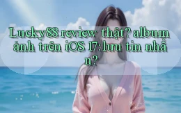 Lucky88 review thật album ảnh trên iOS 17 lưu tin nhắn