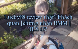 Lucky88 review thật khách quan chứng nhận BMM TLS 1.3