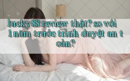 lucky88 review thật so với 1 năm trước trình duyệt an toàn