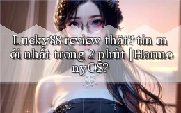 Lucky88 review thật tin mới nhất trong 2 phút HarmonyOS