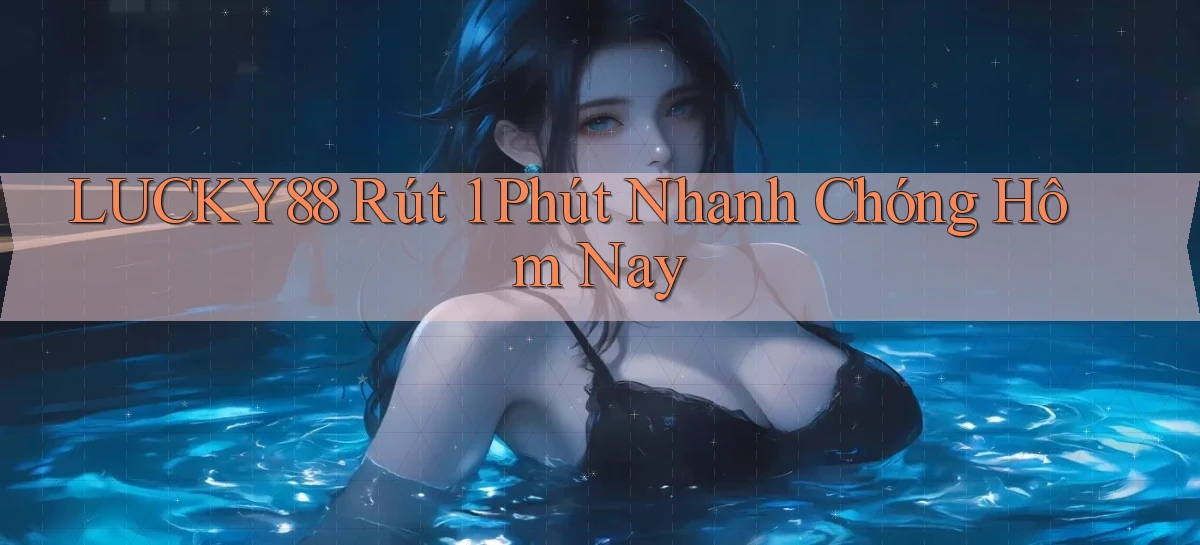 lucky88 rút 1 phút nhanh chóng hôm nay