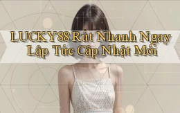 lucky88 rút nhanh ngay lập tức cập nhật mới