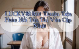 lucky88 rút thuận tiện phản hồi tức thì vừa cập nhật