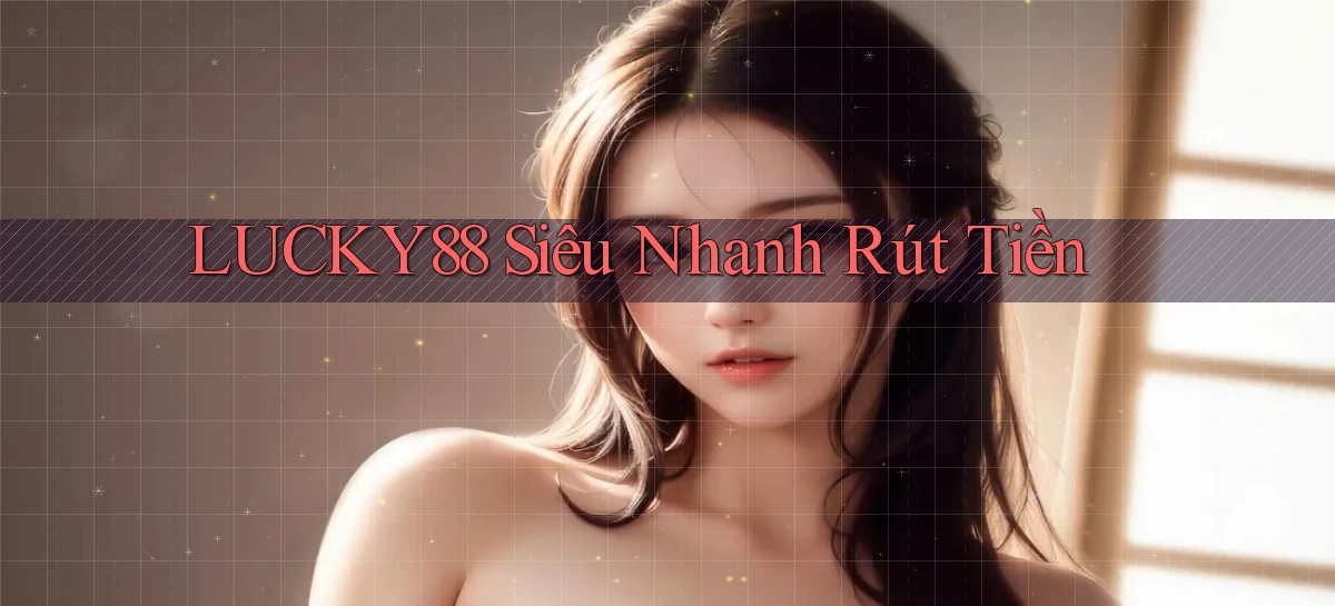 lucky88 siêu nhanh rút tiền