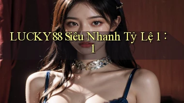 lucky88 siêu nhanh tỷ lệ 1：1