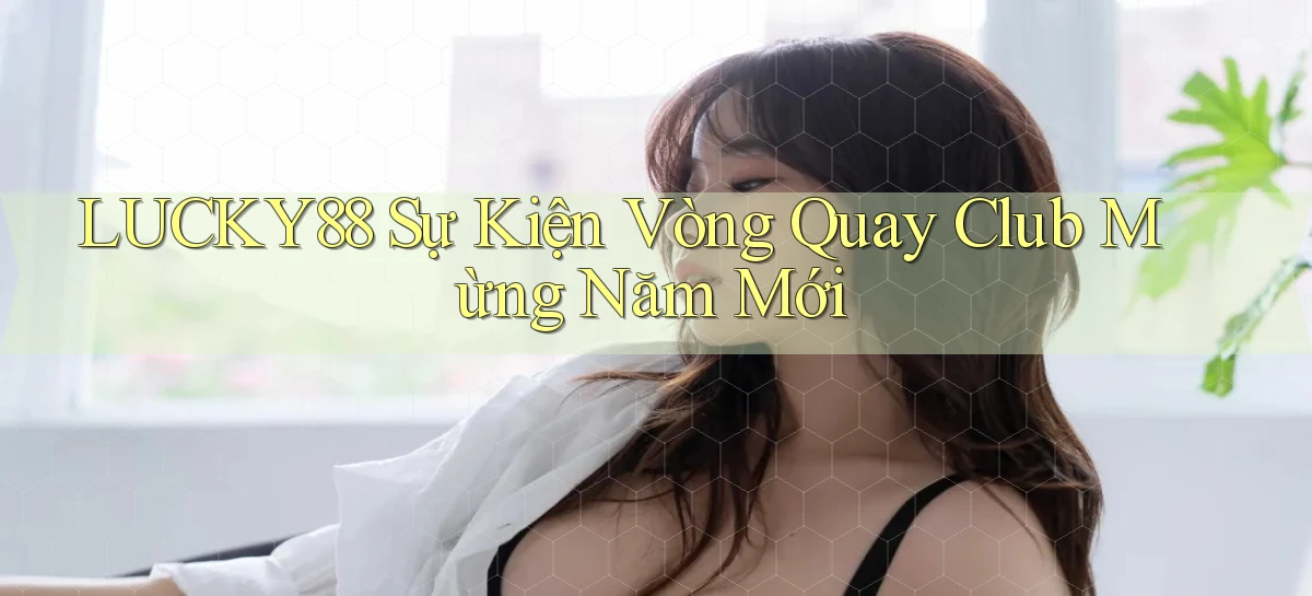 lucky88  sự kiện vòng quay club mừng năm mới