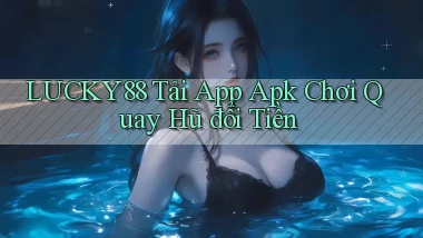 lucky88  tải app apk chơi quay hũ đổi tiền