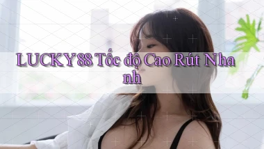lucky88 tốc độ cao rút nhanh