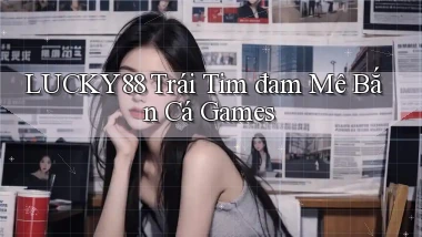lucky88  trái tim đam mê bắn cá games