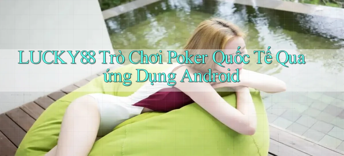 lucky88  trò chơi poker quốc tế qua ứng dụng android