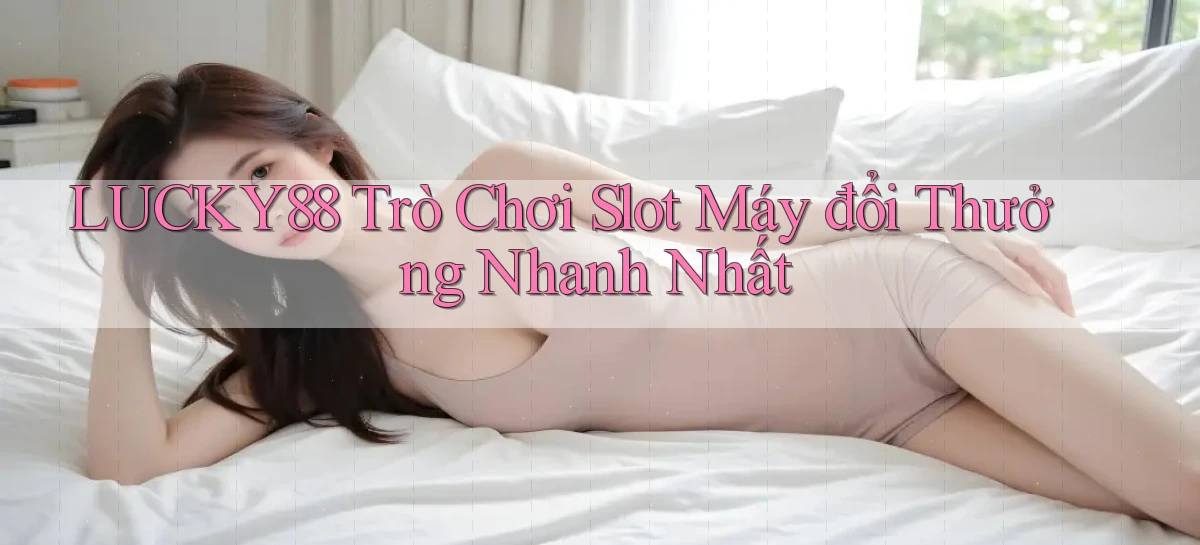 lucky88  trò chơi slot máy đổi thưởng nhanh nhất