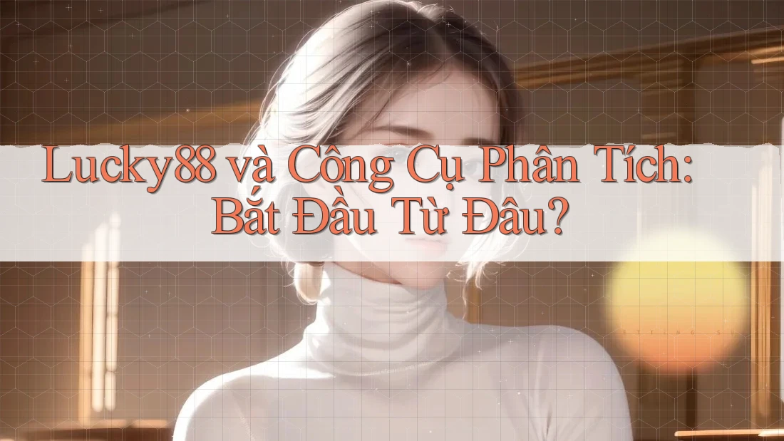 Lucky88 và Công Cụ Phân Tích: Bắt Đầu Từ Đâu?