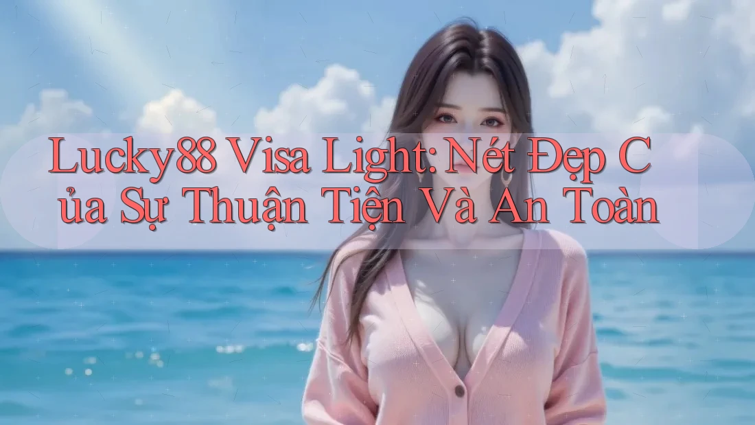 Lucky88 Visa Light: Nét Đẹp Của Sự Thuận Tiện Và An Toàn Lucky88 Visa Light: Nét Đẹp Của Sự Thuận Tiện Và An Toàn