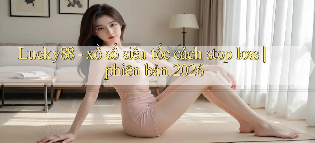 Lucky88   xổ số siêu tốc cách stop loss phiên bản 2026