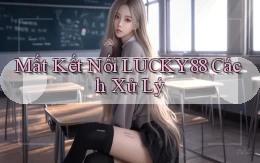 mất kết nối lucky88 cách xử lý