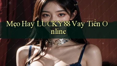 mẹo hay lucky88 vay tiền online