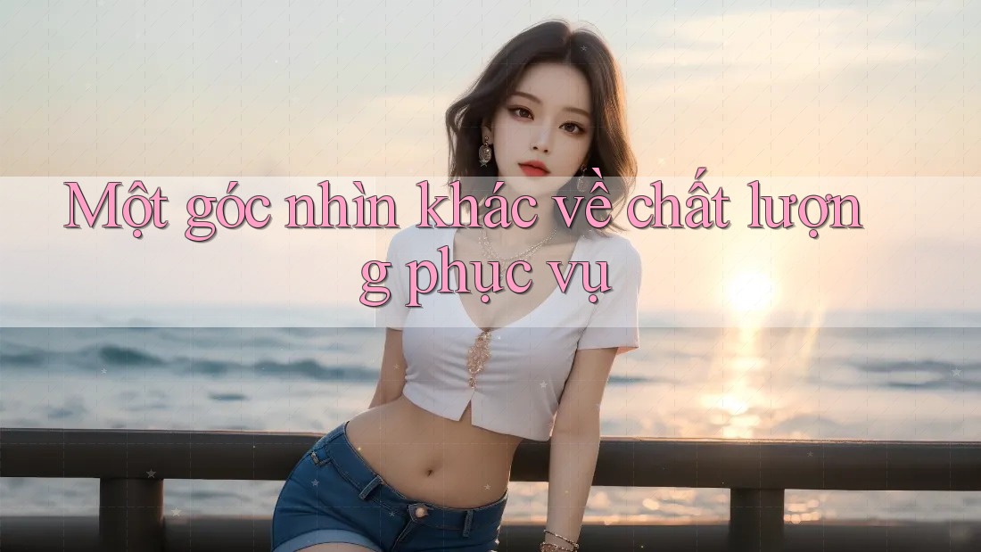 Một góc nhìn khác về chất lượng phục vụ