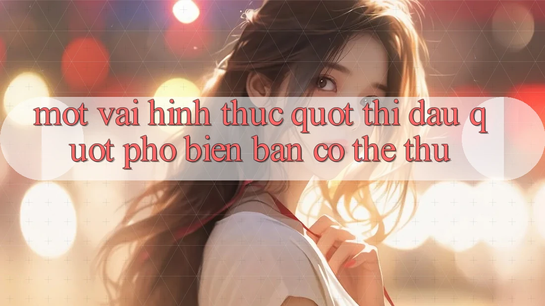 Một Vài Hình Thức " Thi Đấu" Phổ Biến Bạn Có Thể Thử