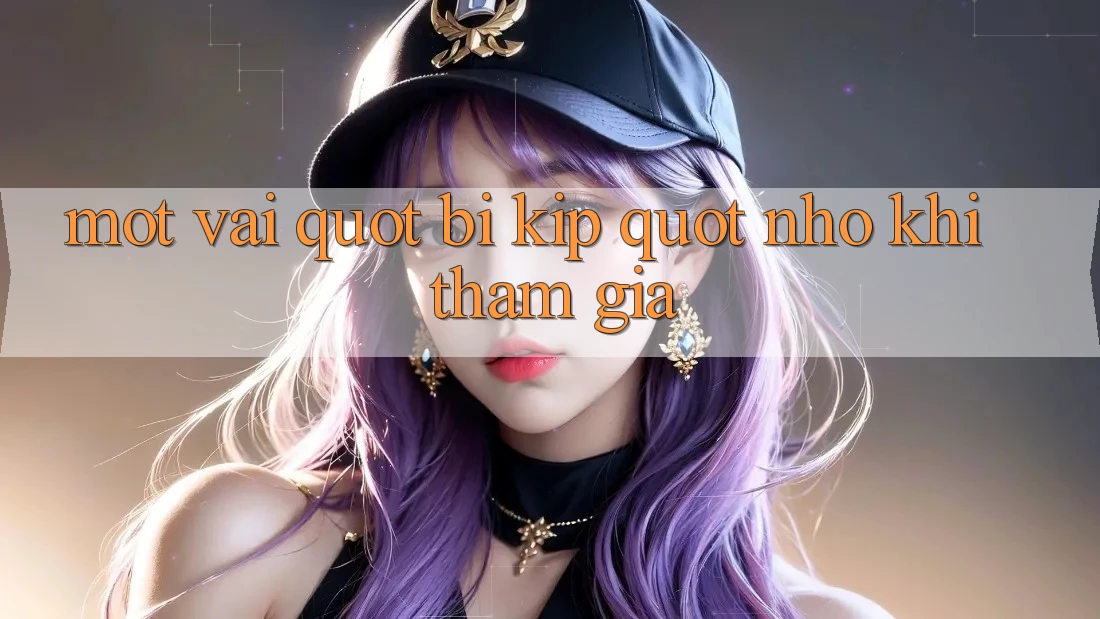 Một vài " bí kíp" nhỏ khi tham gia