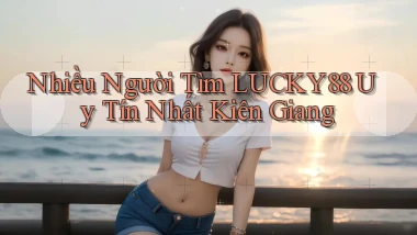 nhiều người tìm lucky88 uy tín nhất Kiên Giang