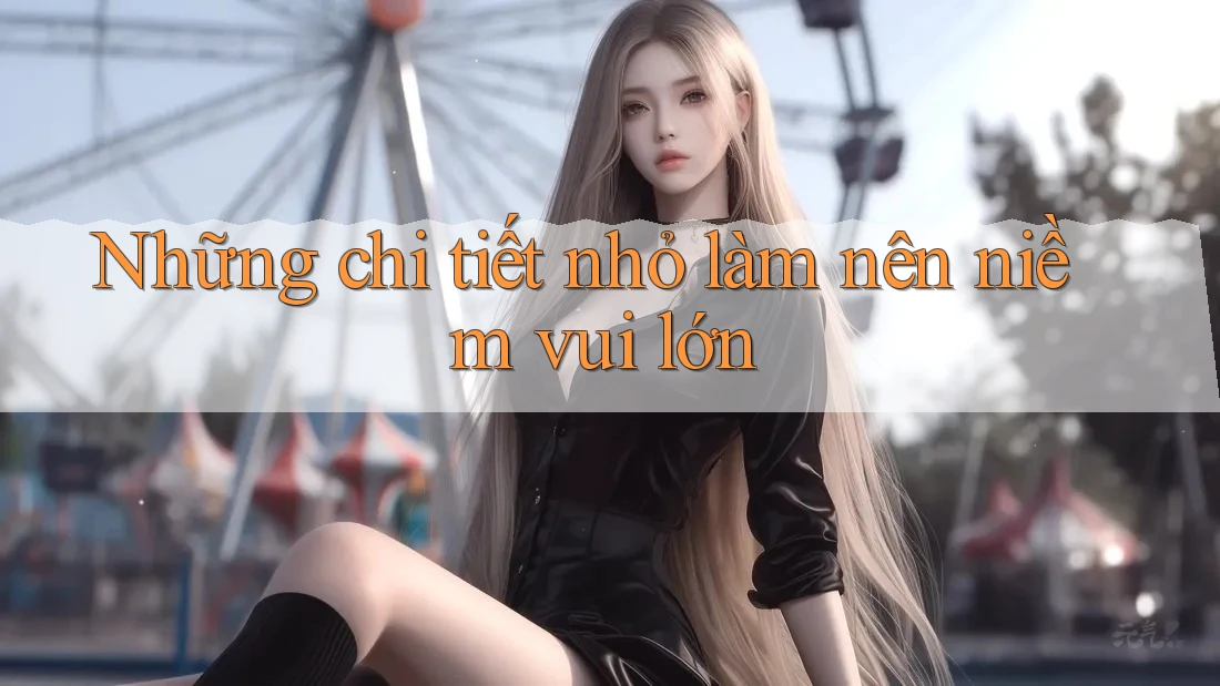 Những chi tiết nhỏ làm nên niềm vui lớn