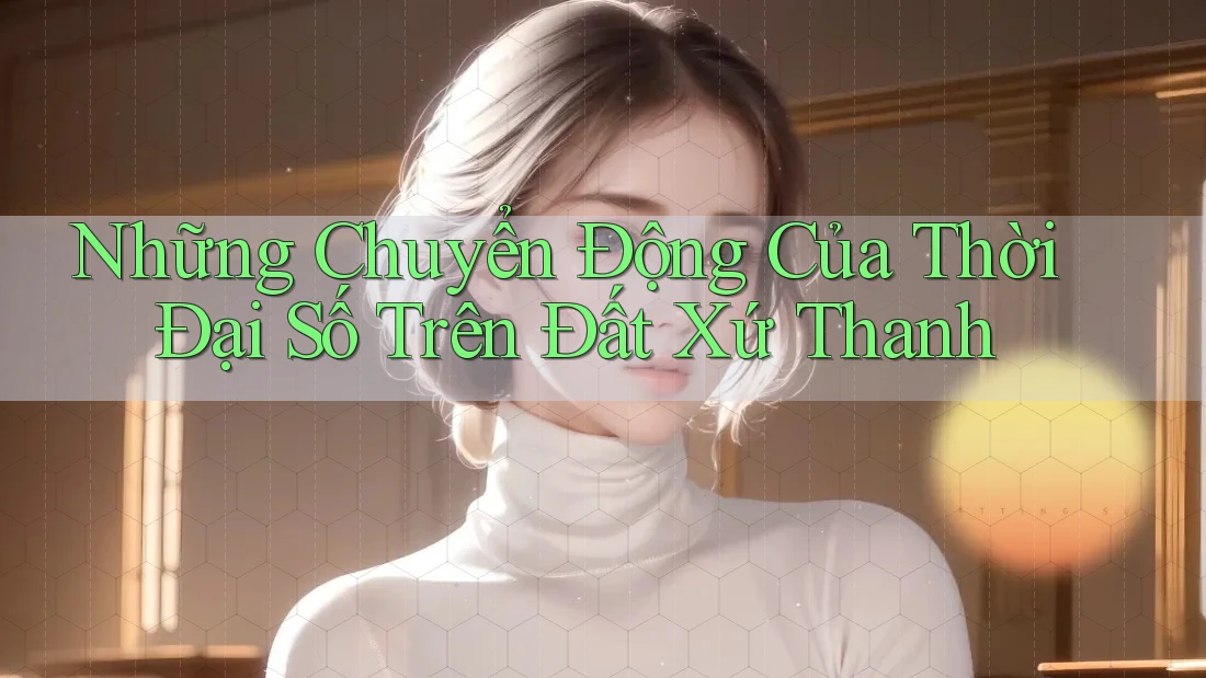 Những Chuyển Động Của Thời Đại Số Trên Đất Xứ Thanh
