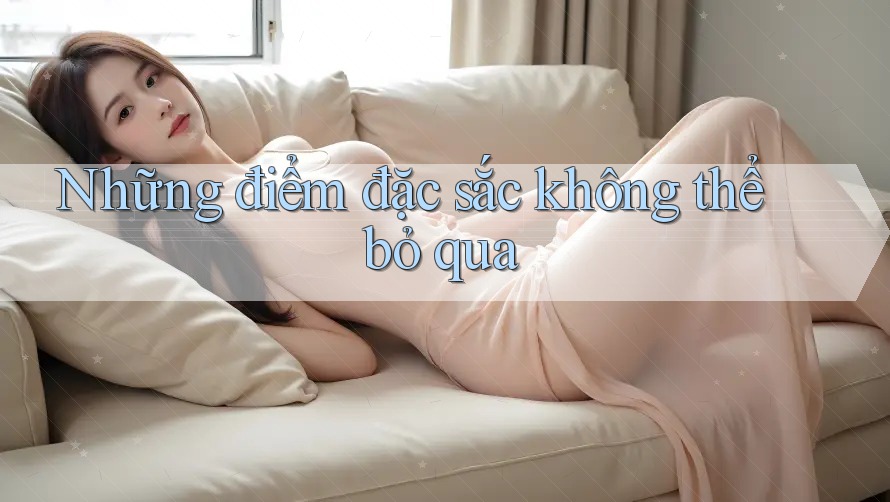 Những điểm đặc sắc không thể bỏ qua