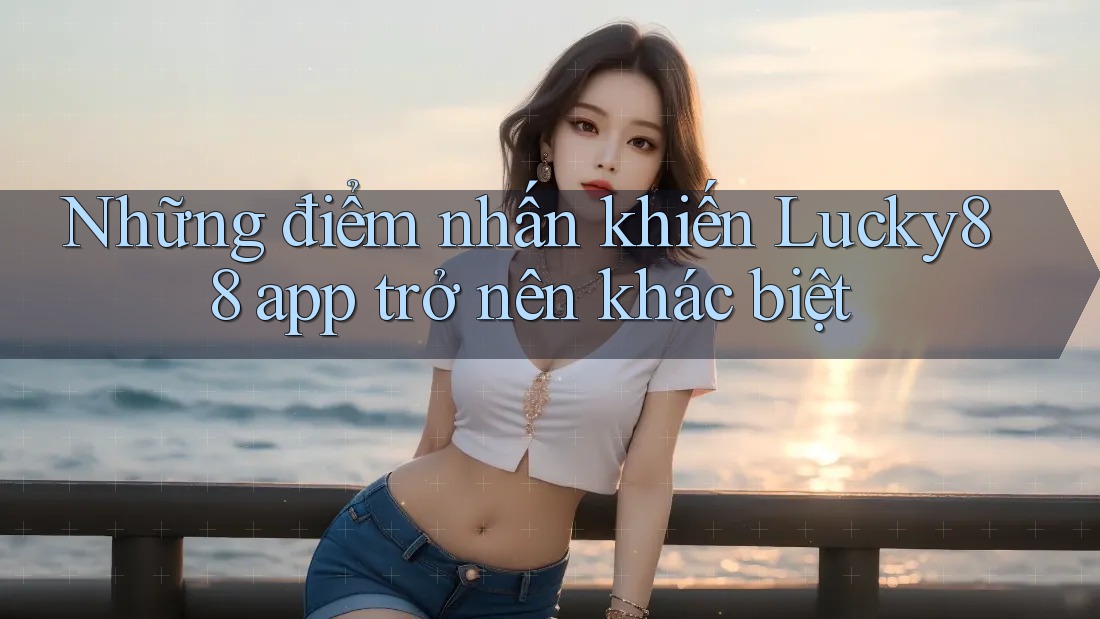 Những điểm nhấn khiến Lucky88 app trở nên khác biệt Những điểm nhấn khiến Lucky88 app trở nên khác biệt