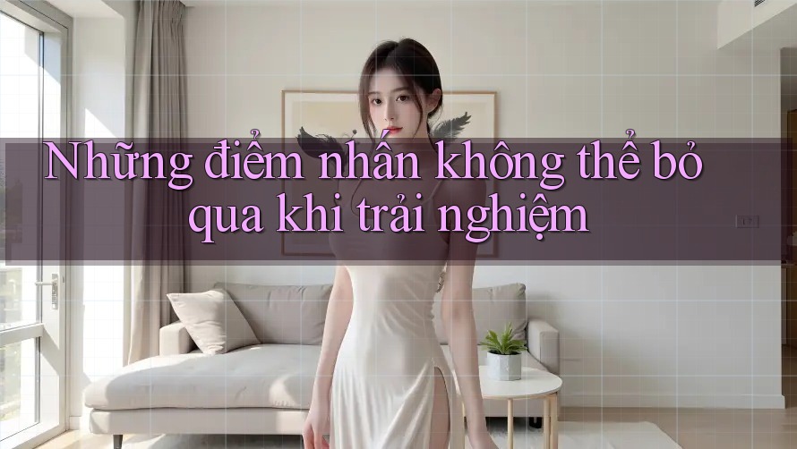 Những điểm nhấn không thể bỏ qua khi trải nghiệm