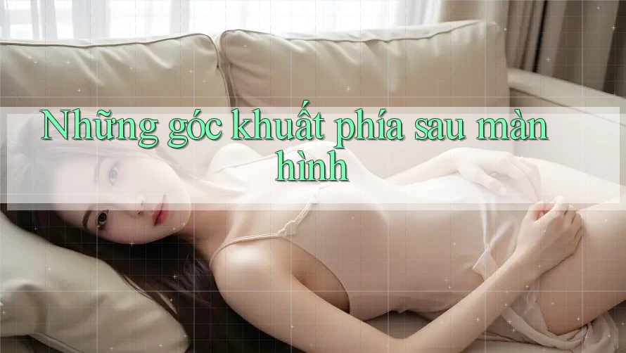 Những góc khuất phía sau màn hình