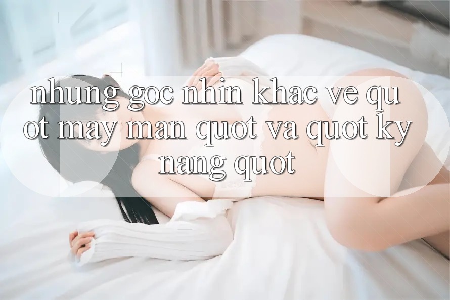 Những góc nhìn khác về " May mắn" và " Kỹ năng"