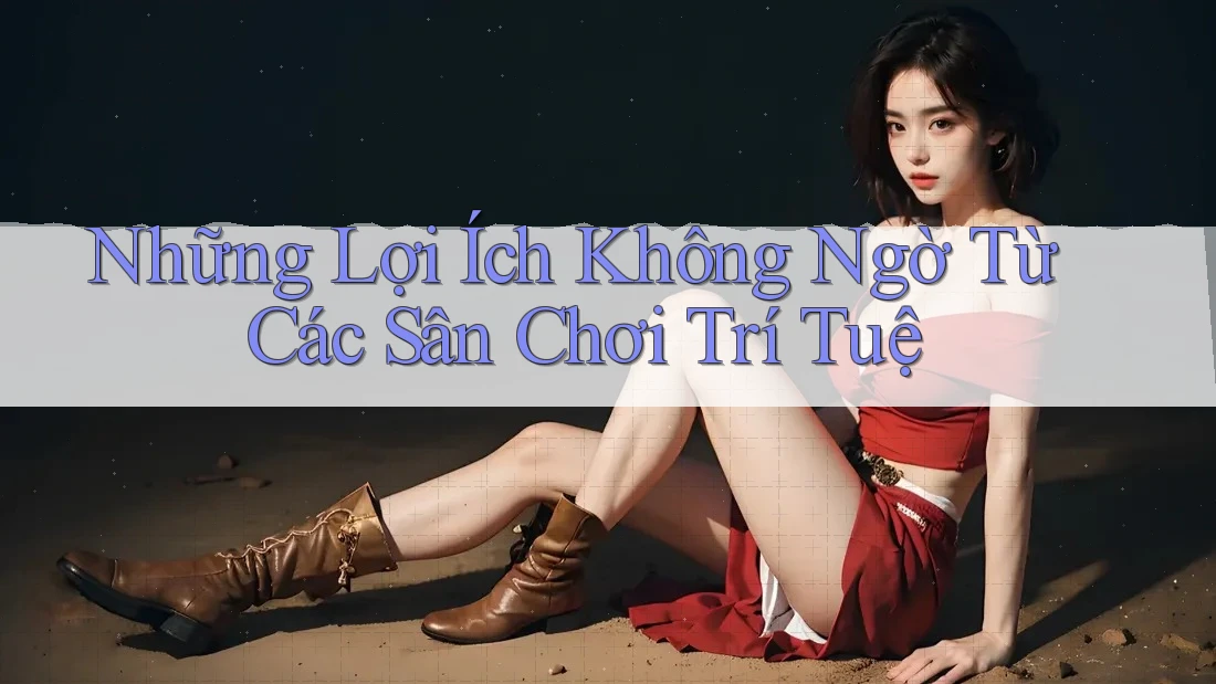 Những Lợi Ích Không Ngờ Từ Các Sân Chơi Trí Tuệ