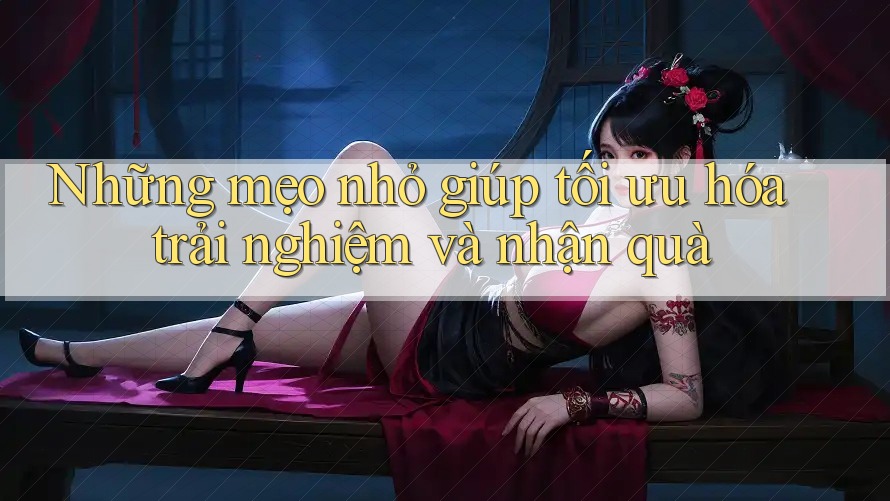 Những mẹo nhỏ giúp tối ưu hóa trải nghiệm và nhận quà
