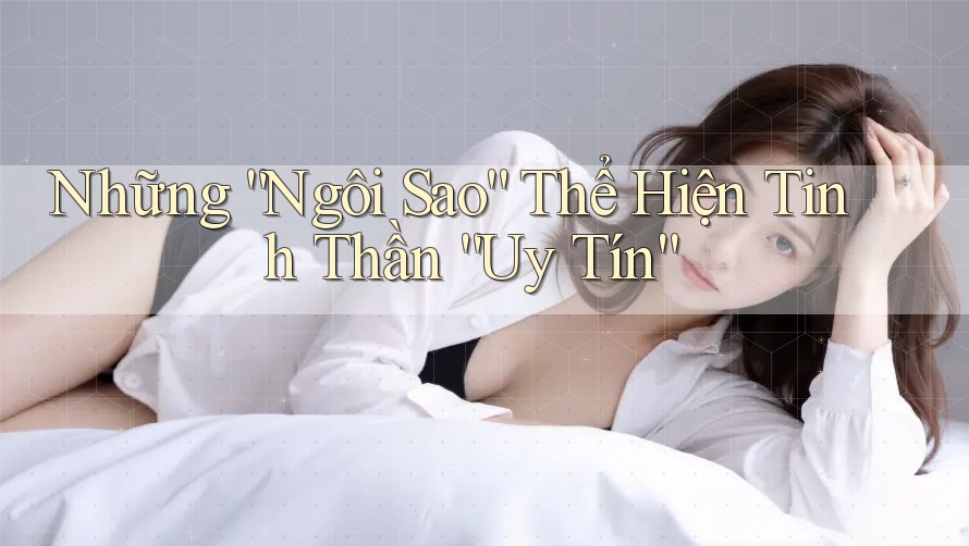 Những “Ngôi Sao” Thể Hiện Tinh Thần “Uy Tín”