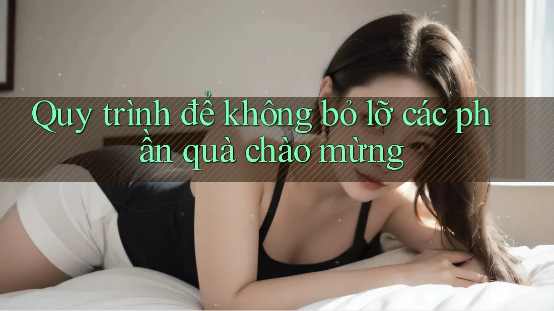 Quy trình để không bỏ lỡ các phần quà chào mừng
