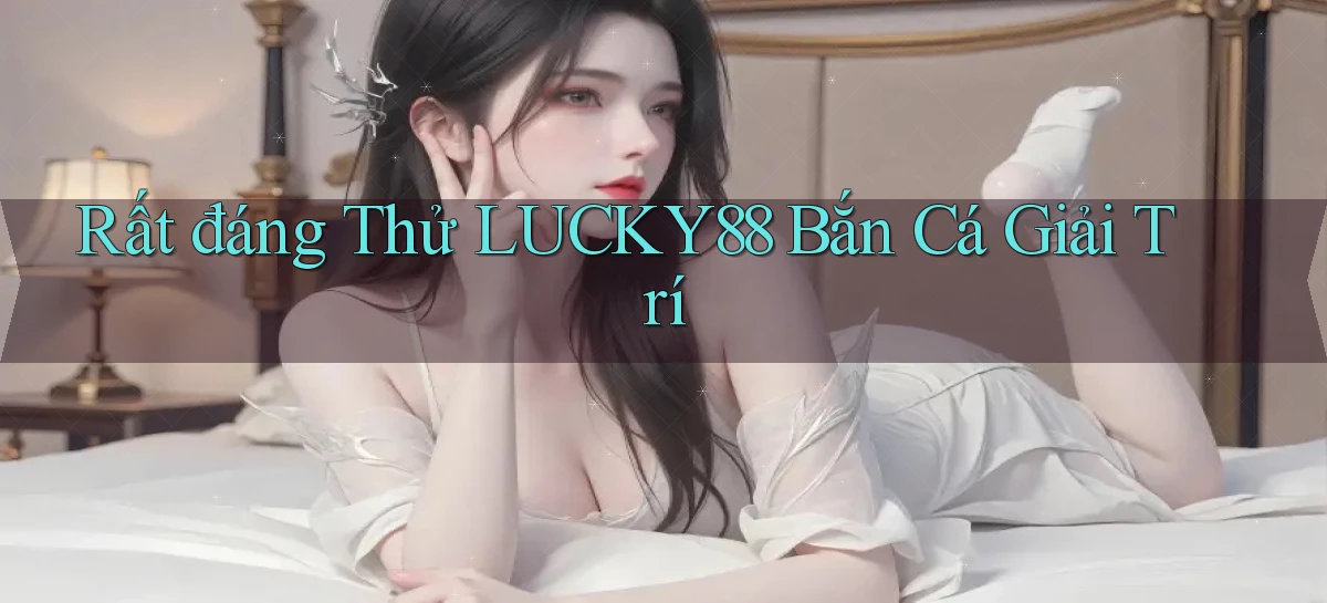 rất đáng thử lucky88 bắn cá giải trí