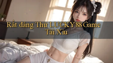 rất đáng thử lucky88 game tài xỉu