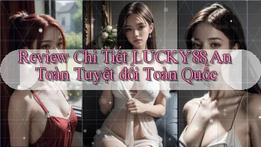 review chi tiết lucky88 an toàn tuyệt đối toàn quốc