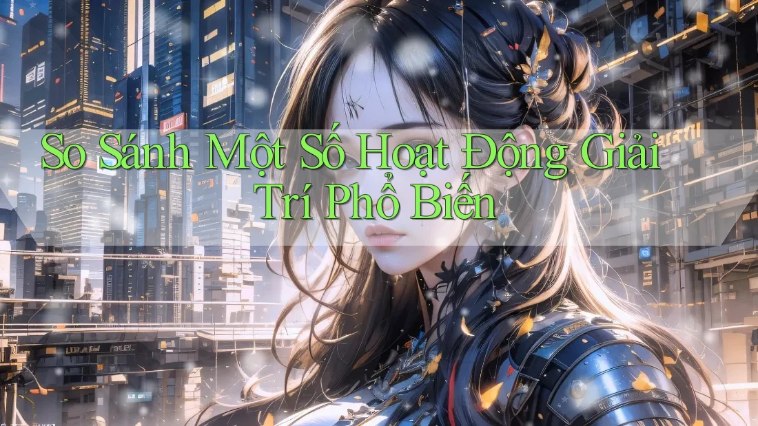 So Sánh Một Số Hoạt Động Giải Trí Phổ Biến So Sánh Một Số Hoạt Động Giải Trí Phổ Biến