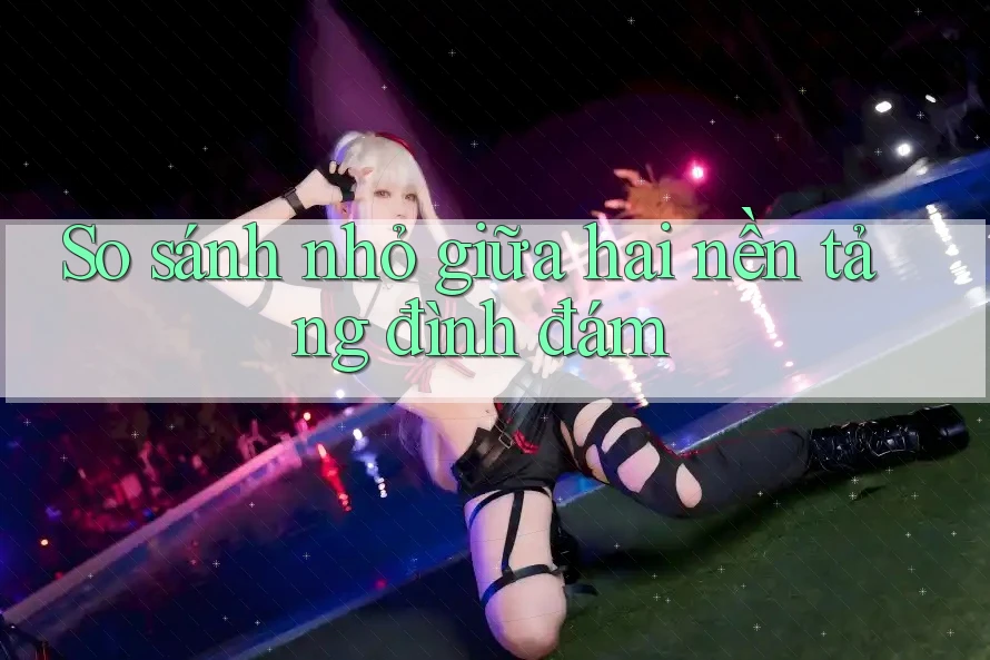 So sánh nhỏ giữa hai nền tảng đình đám