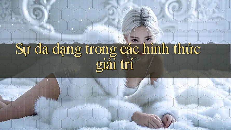 Sự đa dạng trong các hình thức giải trí