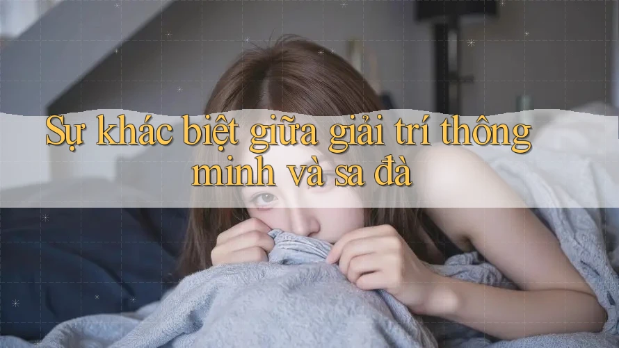 Sự khác biệt giữa giải trí thông minh và sa đà