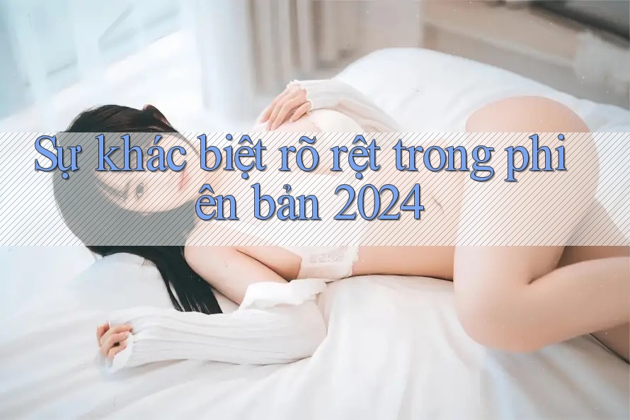 Sự khác biệt rõ rệt trong phiên bản 2024 Sự khác biệt rõ rệt trong phiên bản 2024