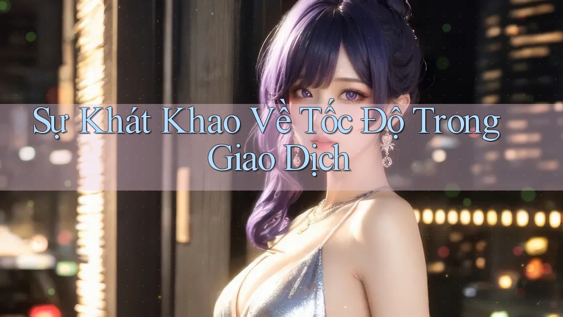 Sự Khát Khao Về Tốc Độ Trong Giao Dịch