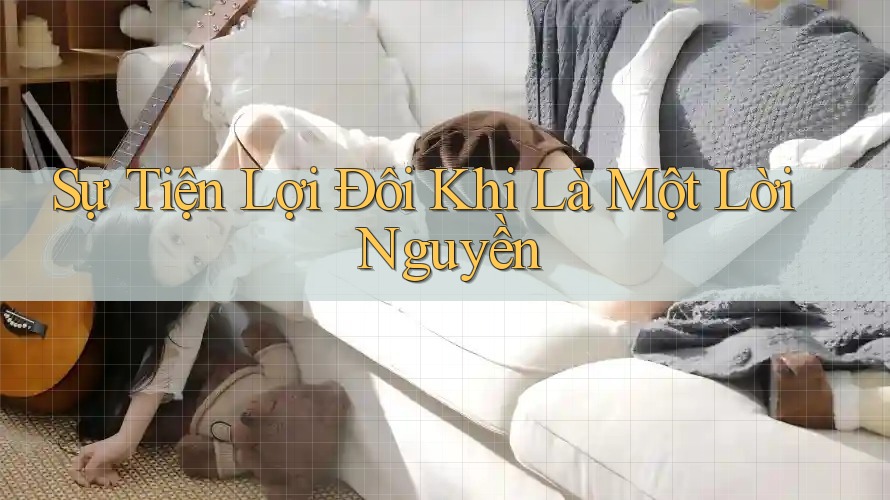 Sự Tiện Lợi Đôi Khi Là Một Lời Nguyền Sự Tiện Lợi Đôi Khi Là Một Lời Nguyền