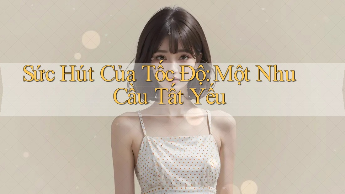 Sức Hút Của Tốc Độ: Một Nhu Cầu Tất Yếu