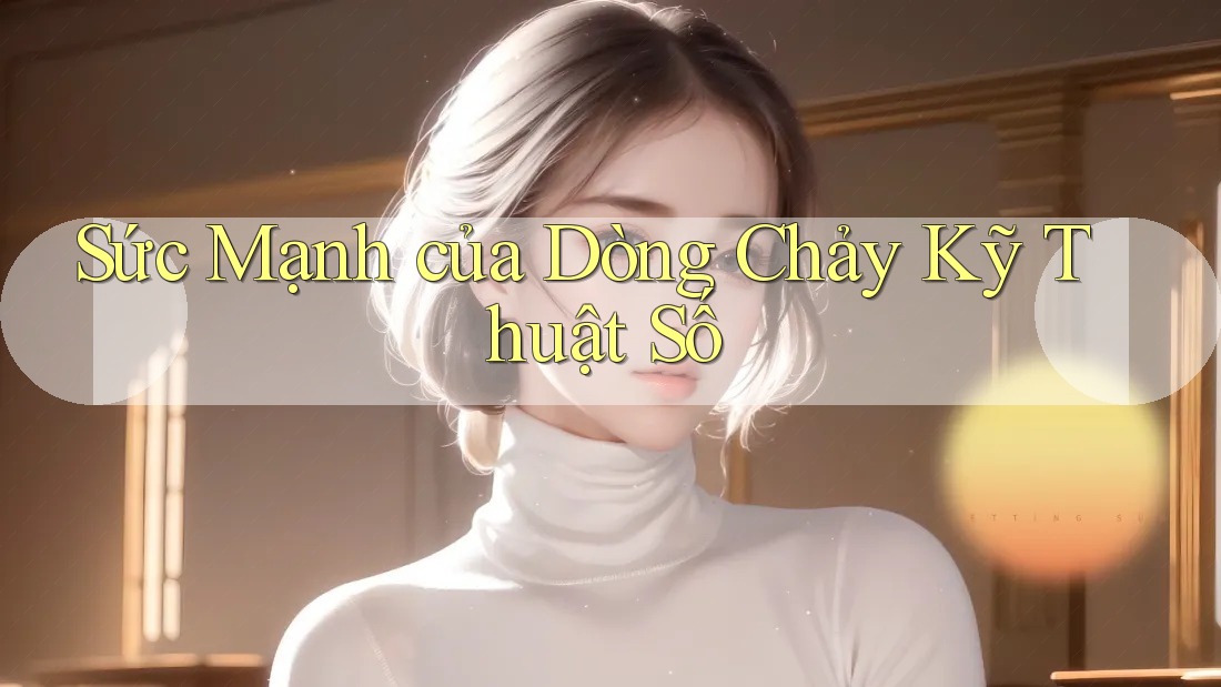Sức Mạnh của Dòng Chảy Kỹ Thuật Số